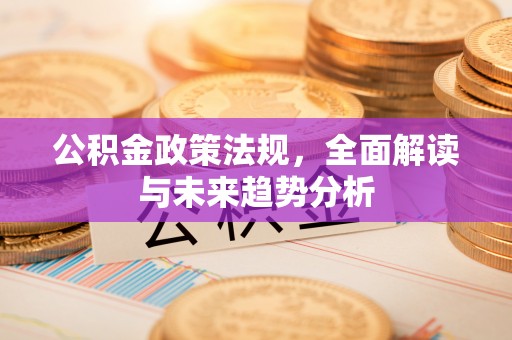 定西公积金政策法规，全面解读与未来趋势分析