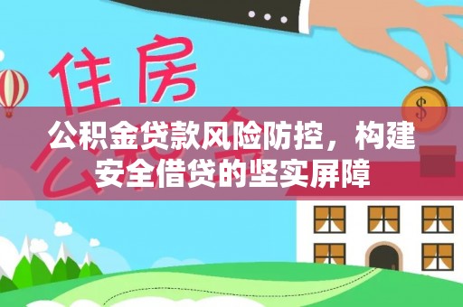 定西公积金贷款风险防控，构建安全借贷的坚实屏障