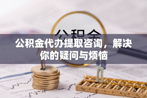 定西公积金代办提取咨询，解决你的疑问与烦恼