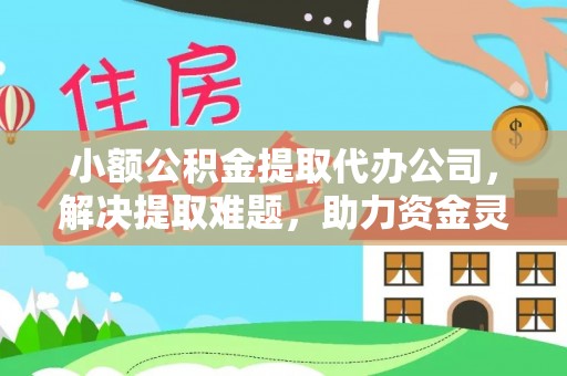 定西小额公积金提取代办公司，解决提取难题，助力资金灵活使用