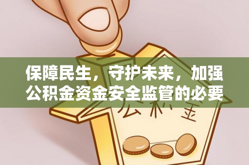 定西保障民生，守护未来，加强公积金资金安全监管的必要性与实践