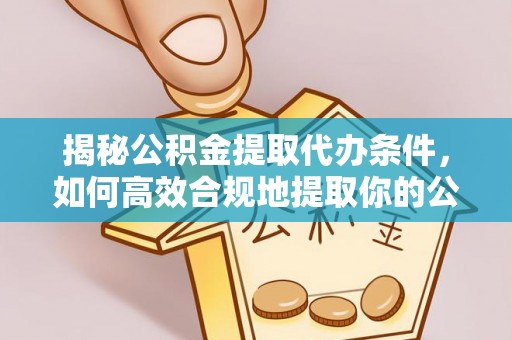 定西揭秘公积金提取代办条件，如何高效合规地提取你的公积金