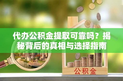 定西代办公积金提取可靠吗？揭秘背后的真相与选择指南
