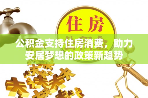 定西公积金支持住房消费，助力安居梦想的政策新趋势