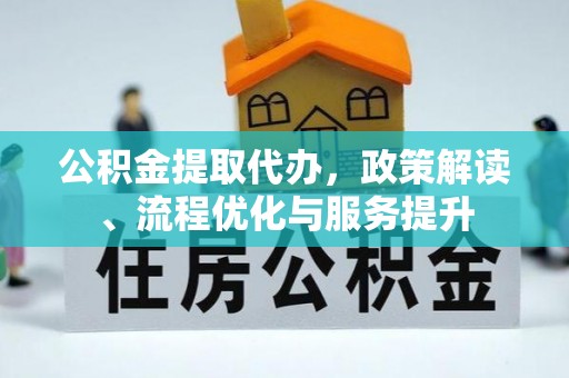 定西公积金提取代办，政策解读、流程优化与服务提升
