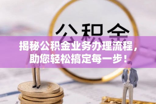 定西揭秘公积金业务办理流程，助您轻松搞定每一步！