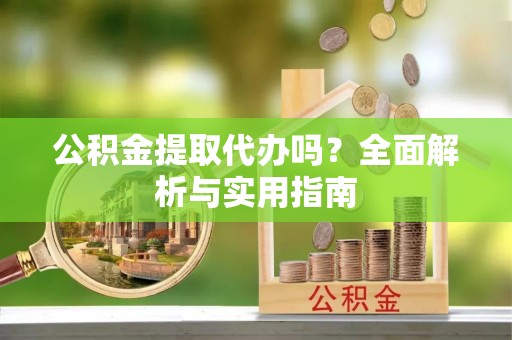 定西公积金提取代办吗？全面解析与实用指南