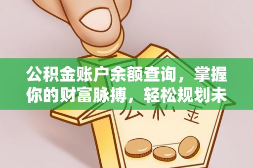 定西公积金账户余额查询，掌握你的财富脉搏，轻松规划未来