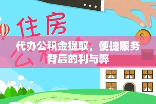 定西代办公积金提取，便捷服务背后的利与弊