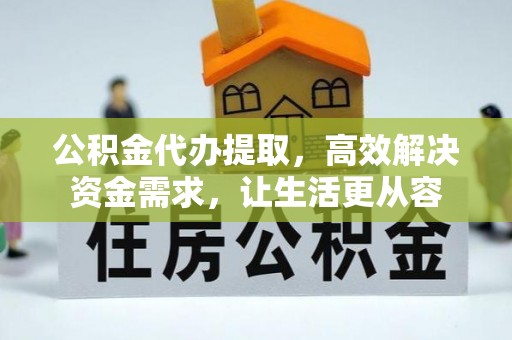 定西公积金代办提取，高效解决资金需求，让生活更从容