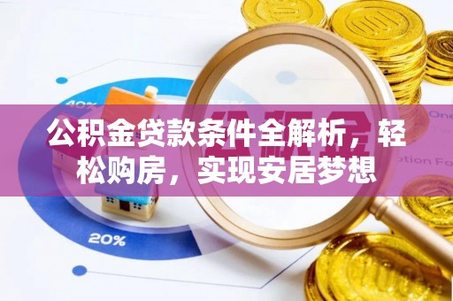 定西公积金贷款条件全解析，轻松购房，实现安居梦想
