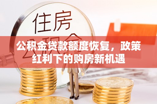 定西公积金贷款额度恢复，政策红利下的购房新机遇