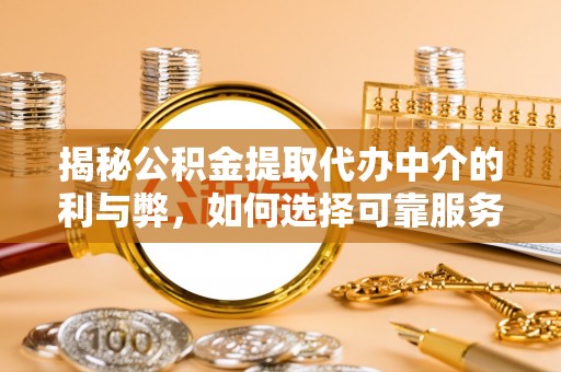 定西揭秘公积金提取代办中介的利与弊，如何选择可靠服务？