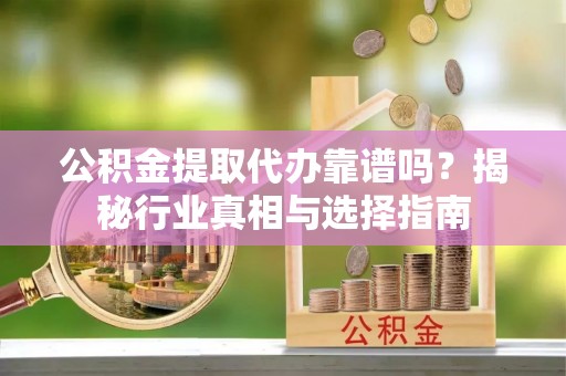 定西公积金提取代办靠谱吗？揭秘行业真相与选择指南