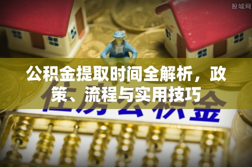 定西公积金提取时间全解析，政策、流程与实用技巧