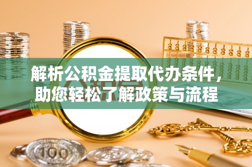 定西解析公积金提取代办条件，助您轻松了解政策与流程
