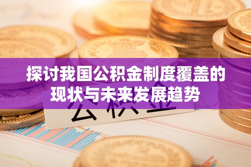 定西探讨我国公积金制度覆盖的现状与未来发展趋势