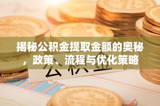 定西揭秘公积金提取金额的奥秘，政策、流程与优化策略