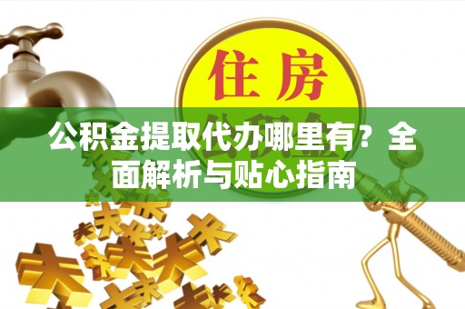 定西公积金提取代办哪里有？全面解析与贴心指南