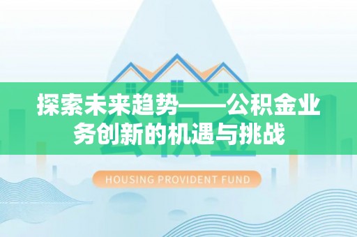 定西探索未来趋势——公积金业务创新的机遇与挑战