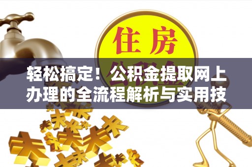 定西轻松搞定！公积金提取网上办理的全流程解析与实用技巧