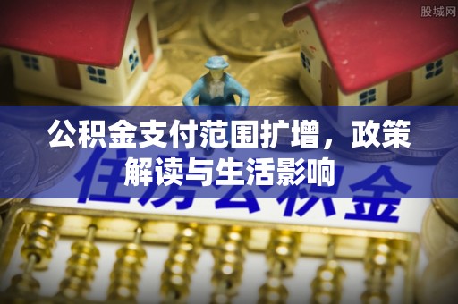 定西公积金支付范围扩增，政策解读与生活影响