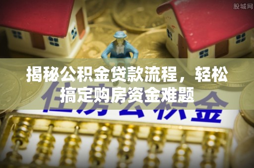 定西揭秘公积金贷款流程，轻松搞定购房资金难题