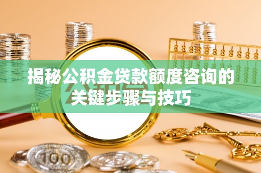 定西揭秘公积金贷款额度咨询的关键步骤与技巧