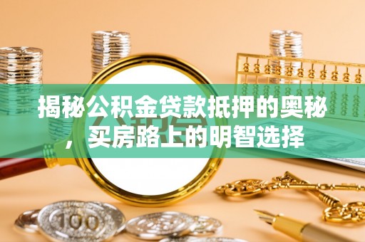 定西揭秘公积金贷款抵押的奥秘，买房路上的明智选择