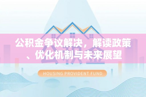 定西公积金争议解决，解读政策、优化机制与未来展望