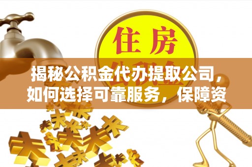定西揭秘公积金代办提取公司，如何选择可靠服务，保障资金安全