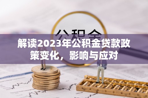 定西解读2023年公积金贷款政策变化，影响与应对