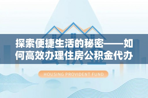 定西探索便捷生活的秘密——如何高效办理住房公积金代办提取