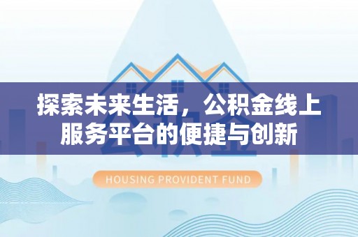 定西探索未来生活，公积金线上服务平台的便捷与创新
