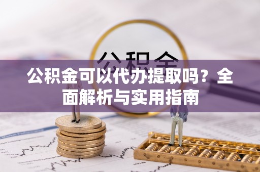 定西公积金可以代办提取吗？全面解析与实用指南