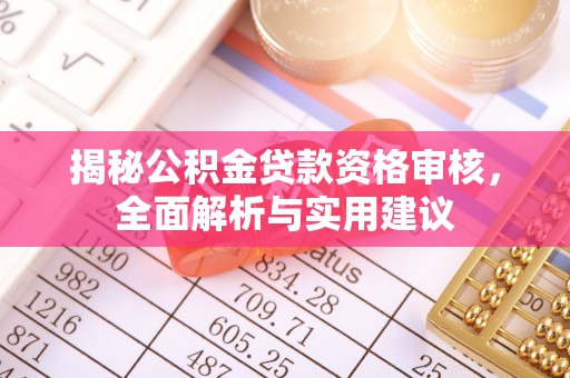 定西揭秘公积金贷款资格审核，全面解析与实用建议