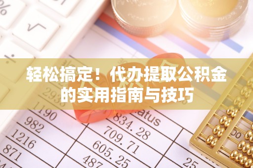 定西轻松搞定！代办提取公积金的实用指南与技巧
