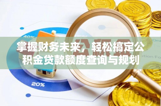 定西掌握财务未来，轻松搞定公积金贷款额度查询与规划
