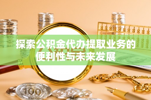 定西探索公积金代办提取业务的便利性与未来发展
