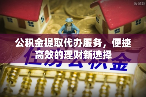 定西公积金提取代办服务，便捷高效的理财新选择