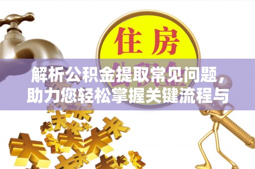 定西解析公积金提取常见问题，助力您轻松掌握关键流程与技巧