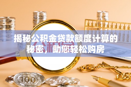 定西揭秘公积金贷款额度计算的秘密，助您轻松购房
