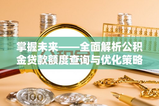 定西掌握未来——全面解析公积金贷款额度查询与优化策略