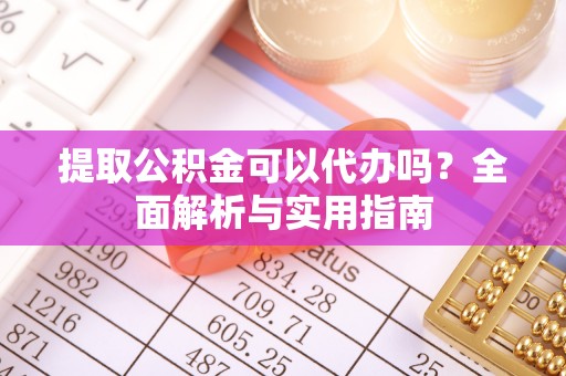 定西提取公积金可以代办吗？全面解析与实用指南