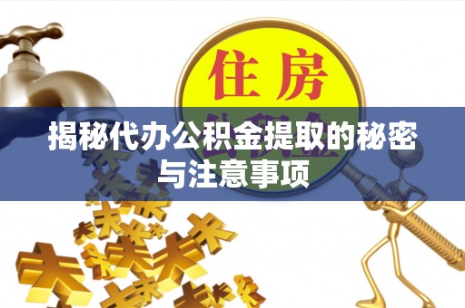 定西揭秘代办公积金提取的秘密与注意事项