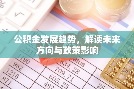 定西公积金发展趋势，解读未来方向与政策影响