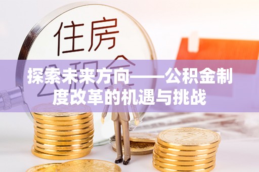 定西探索未来方向——公积金制度改革的机遇与挑战