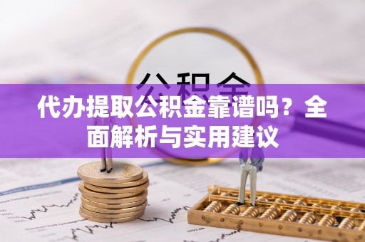 定西代办提取公积金靠谱吗？全面解析与实用建议