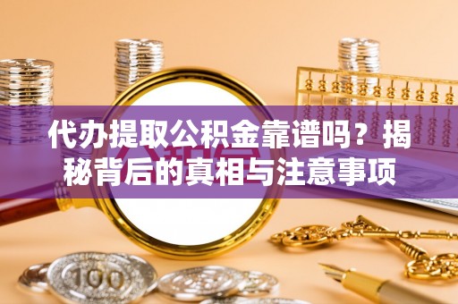 定西代办提取公积金靠谱吗？揭秘背后的真相与注意事项
