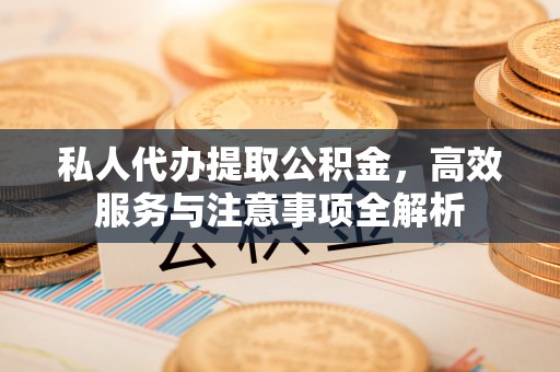 定西私人代办提取公积金，高效服务与注意事项全解析